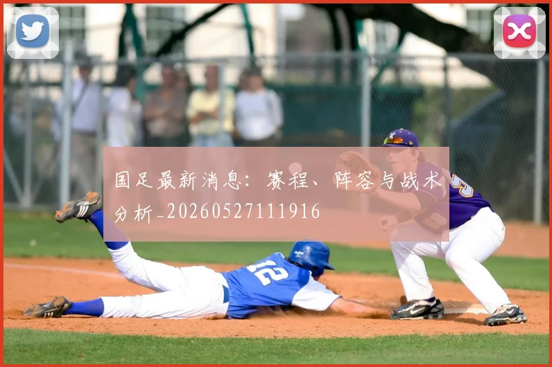 国足最新消息:赛程、阵容与战术分析_20260527111916