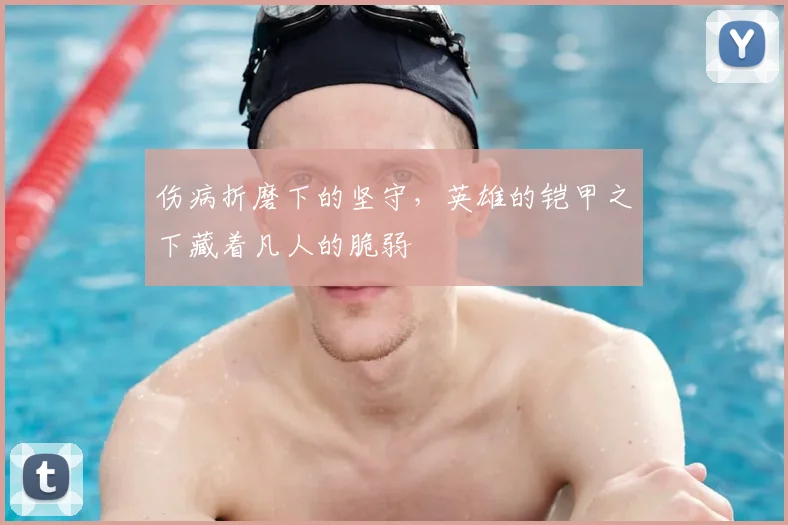 伤病折磨下的坚守,英雄的铠甲之下藏着凡人的脆弱