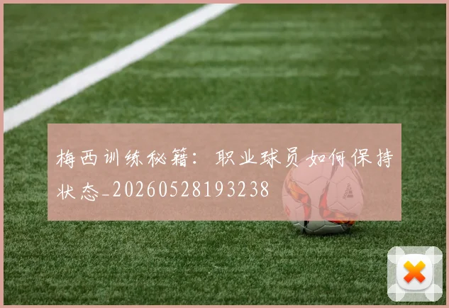 梅西训练秘籍：职业球员如何保持状态_20260528193238