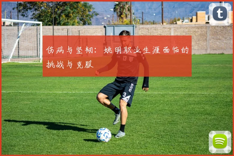 伤病与坚韧:姚明职业生涯面临的挑战与克服