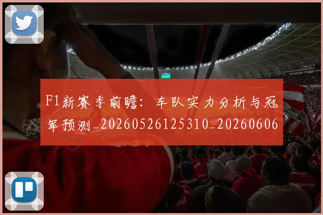F1新赛季前瞻：车队实力分析与冠军预测_20260526125310_20260606165515