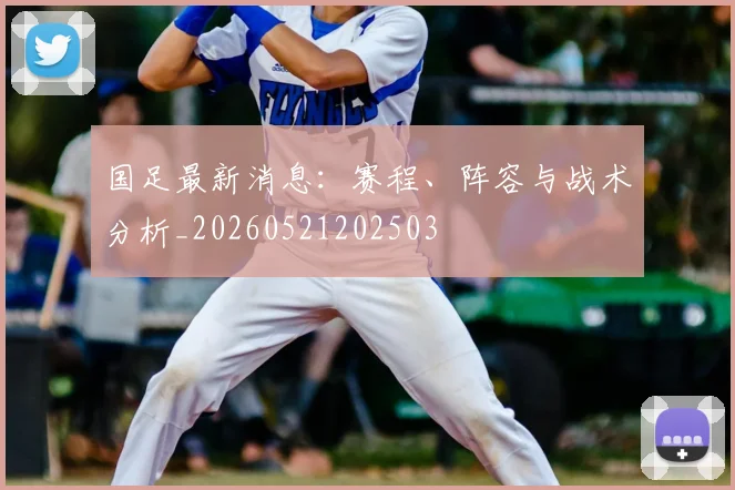 国足最新消息：赛程、阵容与战术分析_20260521202503