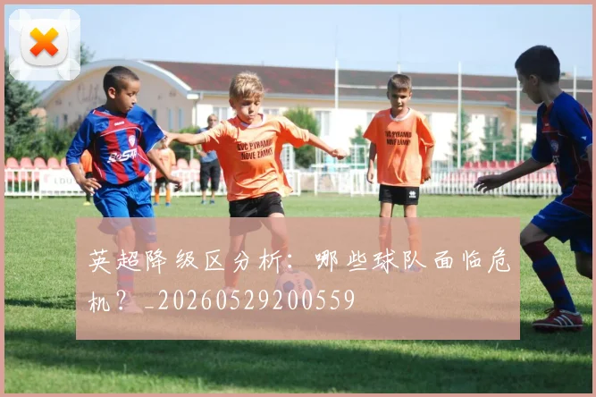 英超降级区分析：哪些球队面临危机？_20260529200559