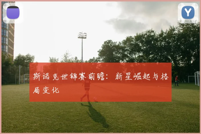 斯诺克世锦赛前瞻:新星崛起与格局变化