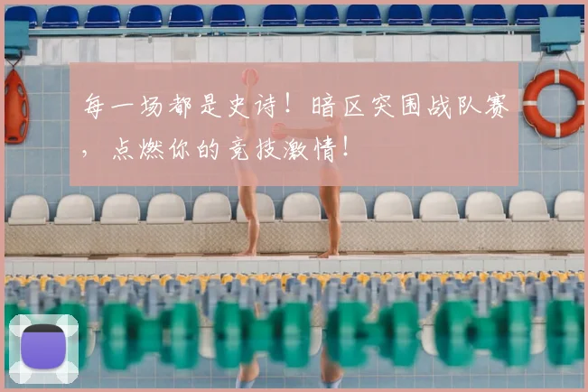 每一场都是史诗！暗区突围战队赛，点燃你的竞技激情！