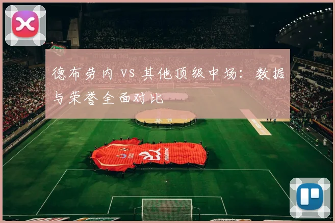 德布劳内 vs 其他顶级中场:数据与荣誉全面对比