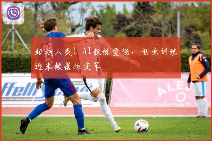 超越人类！AI教练登场，电竞训练迎来颠覆性变革